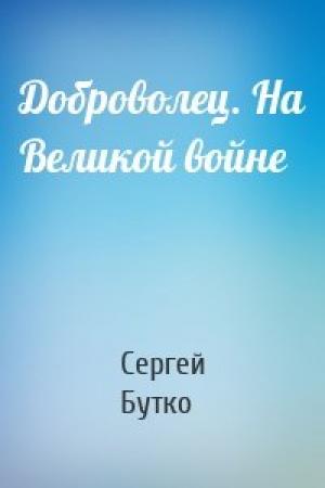 Обложка книги «Доброволец. На Великой войне» — Сергей Бутко