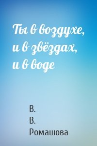 Ты в воздухе, и в звёздах, и в воде