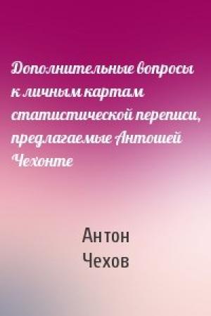 Обложка книги «Дополнительные вопросы к личным картам статистической переписи, предлагаемые Антошей Чехонте» — Антон Чехов