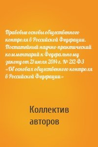 Правовые основы общественного контроля в Российской Федерации. Постатейный научно-практический комментарий к Федеральному закону от 21 июля 2014 г. № 212-ФЗ «Об основах общественного контроля в Российской Федерации»