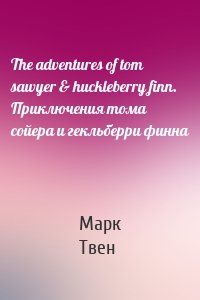 The adventures of tom sawyer & huckleberry finn. Приключения тома сойера и гекльберри финна