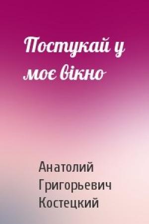 Обложка книги «Постукай у моє вiкно» — Анатолий Григорьевич Костецкий