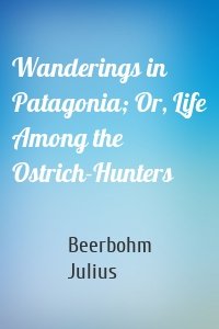 Wanderings in Patagonia; Or, Life Among the Ostrich-Hunters