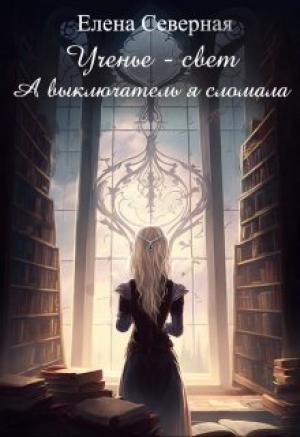 Обложка книги «Ученье – свет. А выключатель я сломала! (СИ)» — Елена Северная