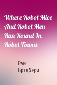 Where Robot Mice And Robot Men Run Round In Robot Towns
