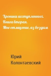 Хроники исступленных. Книга вторая. Мне отмщение, аз воздам