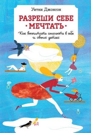 Обложка книги «Разреши себе мечтать. Как воспитать смелость в себе и своих детях» — Уитни Джонсон