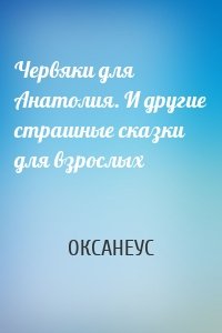Червяки для Анатолия. И другие страшные сказки для взрослых