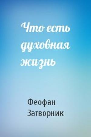 Обложка книги «Что есть духовная жизнь» — Феофан Затворник