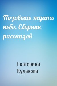 Позовешь ждать небо. Сборник рассказов