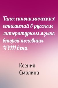 Типы синонимических отношений в русском литературном языке второй половины XVIII века
