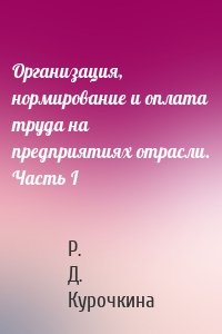 Организация, нормирование и оплата труда на предприятиях отрасли. Часть I