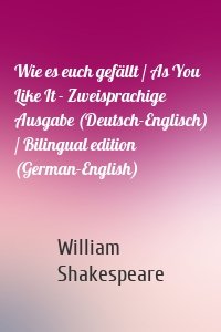 Wie es euch gefällt / As You Like It - Zweisprachige Ausgabe (Deutsch-Englisch) / Bilingual edition (German-English)