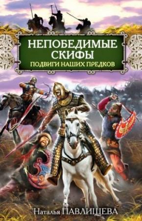 Обложка книги «Непобедимые скифы. Подвиги наших предков» — Наталья Павлищева