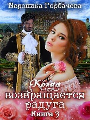 Обложка книги «Когда возвращается радуга. Книга 3» — Вероника Вячеславовна Горбачева
