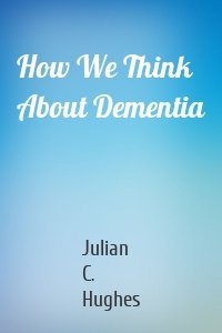 How We Think About Dementia