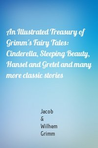 An Illustrated Treasury of Grimm's Fairy Tales: Cinderella, Sleeping Beauty, Hansel and Gretel and many more classic stories