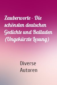 Zauberworte - Die schönsten deutschen Gedichte und Balladen (Ungekürzte Lesung)