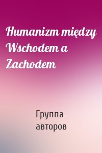 Humanizm między Wschodem a Zachodem