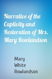 Narrative of the Captivity and Restoration of Mrs. Mary Rowlandson