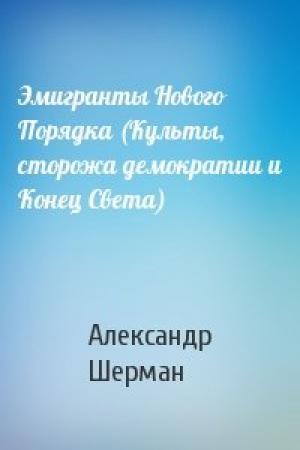 Обложка книги «Эмигранты Нового Порядка (Культы, сторожа демократии и Конец Света)» — Александр Шерман