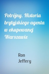 Potrójny. Historia brytyjskiego agenta w okupowanej Warszawie