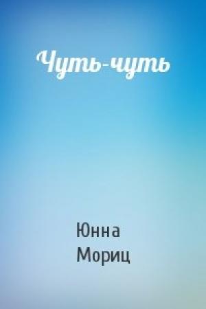 Обложка книги «Чуть-чуть» — Юнна Мориц