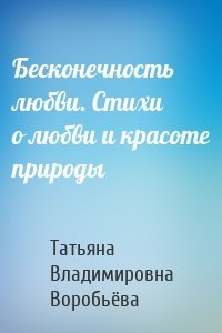 Бесконечность любви. Стихи о любви и красоте природы