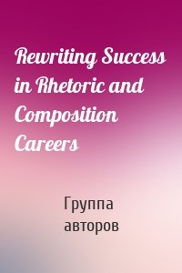 Rewriting Success in Rhetoric and Composition Careers