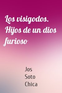 Los visigodos. Hijos de un dios furioso