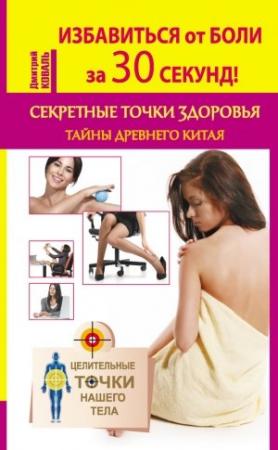 Обложка книги «Избавиться от боли за 30 секунд! Секретные точки здоровья. Тайны древнего Китая» — Дмитрий Коваль