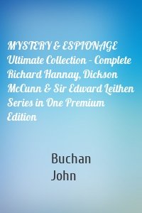 MYSTERY & ESPIONAGE Ultimate Collection – Complete Richard Hannay, Dickson McCunn & Sir Edward Leithen Series in One Premium Edition