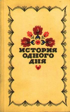 Обложка книги «История одного дня.  Повести и рассказы венгерских писателей» — Иштван Фекете, Геза Гардони, Миклош Ронасеги, Кальман Миксат, Магда Сабо, Тибор Череш, Андраш Шимонфи, Марта Гергей, Иштван Тёмёркень, Жигмонд Мориц, Дежё Костолани, Дьёрдь Молдова, Жужа Тури, Иштван Берталан, Лайош Барат, Эндре Фейеш, Карой Сакони, Лоранд Тоот, Ева Яниковская, Йожи Тершанский