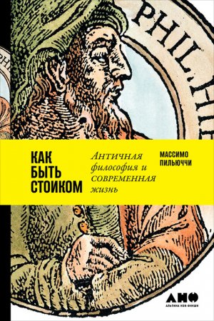 Обложка книги «Как быть стоиком: Античная философия и современная жизнь» — Массимо Пильюччи