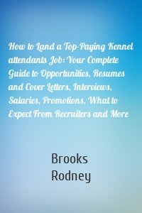 How to Land a Top-Paying Kennel attendants Job: Your Complete Guide to Opportunities, Resumes and Cover Letters, Interviews, Salaries, Promotions, What to Expect From Recruiters and More