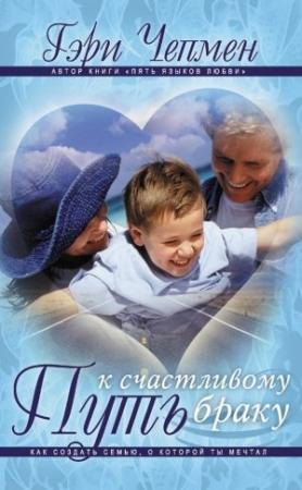 Обложка книги «Путь к счастливому браку. Как создать семью, о которой ты мечтал» — Гэри Чепмен