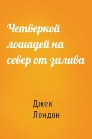 Обложка книги «Четверкой лошадей на север от залива» — Джек Лондон