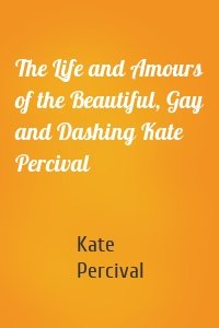 The Life and Amours of the Beautiful, Gay and Dashing Kate Percival