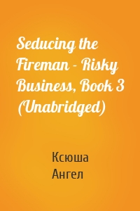 Seducing the Fireman - Risky Business, Book 3 (Unabridged)