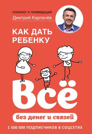 Обложка книги «Как дать ребенку всё без денег и связей» — Дмитрий Карпачёв