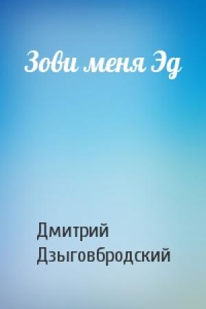 Обложка книги «Зови меня Эд» — Дмитрий Дзыговбродский