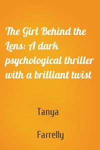 The Girl Behind the Lens: A dark psychological thriller with a brilliant twist