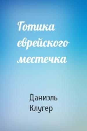 Обложка книги «Готика еврейского местечка» — Даниэль Клугер