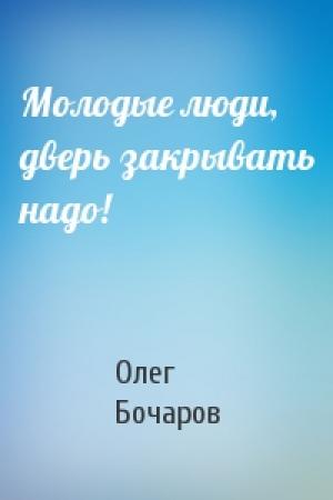 Обложка книги «Молодые люди, дверь закрывать надо!» — Олег Бочаров