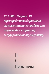 ЕГЭ-2019. Физика. 10 тренировочных вариантов экзаменационных работ для подготовки к единому государственному экзамену