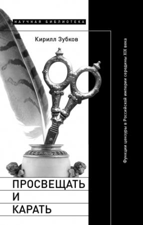 Обложка книги «Просвещать и карать. Функции цензуры в Российской империи середины XIX века» — Кирилл Зубков