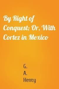 By Right of Conquest; Or, With Cortez in Mexico