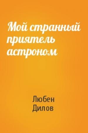 Обложка книги «Мой странный приятель астроном» — Любен Дилов