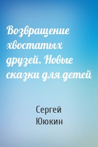 Возвращение хвостатых друзей. Новые сказки для детей