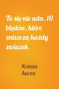 To się nie uda. 10 błędów, które zniszczą każdy związek